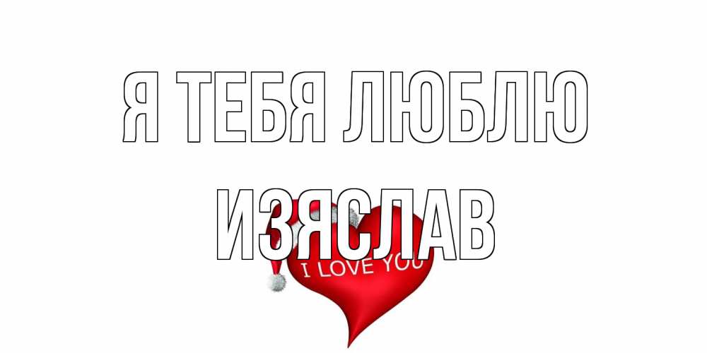 Открытка на каждый день с именем, Изяслав Я тебя люблю сердце, новый год Прикольная открытка с пожеланием онлайн скачать бесплатно 