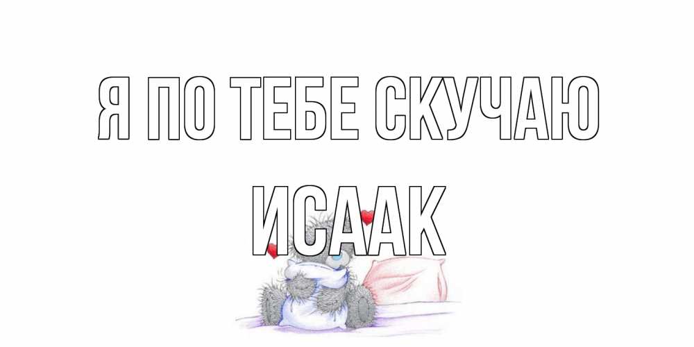 Открытка на каждый день с именем, Исаак Я по тебе скучаю мишка Прикольная открытка с пожеланием онлайн скачать бесплатно 