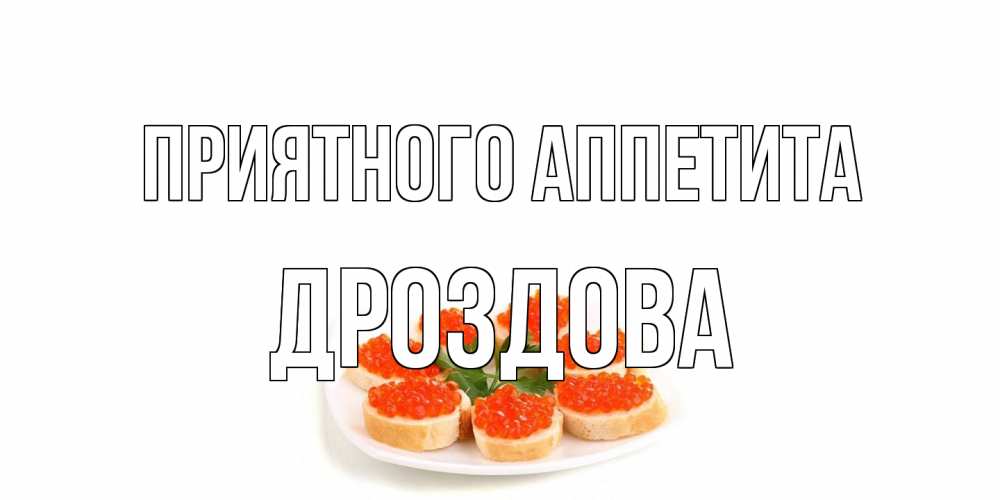 Открытка на каждый день с именем, Дроздова Приятного аппетита бутерброд,красная икра Прикольная открытка с пожеланием онлайн скачать бесплатно 