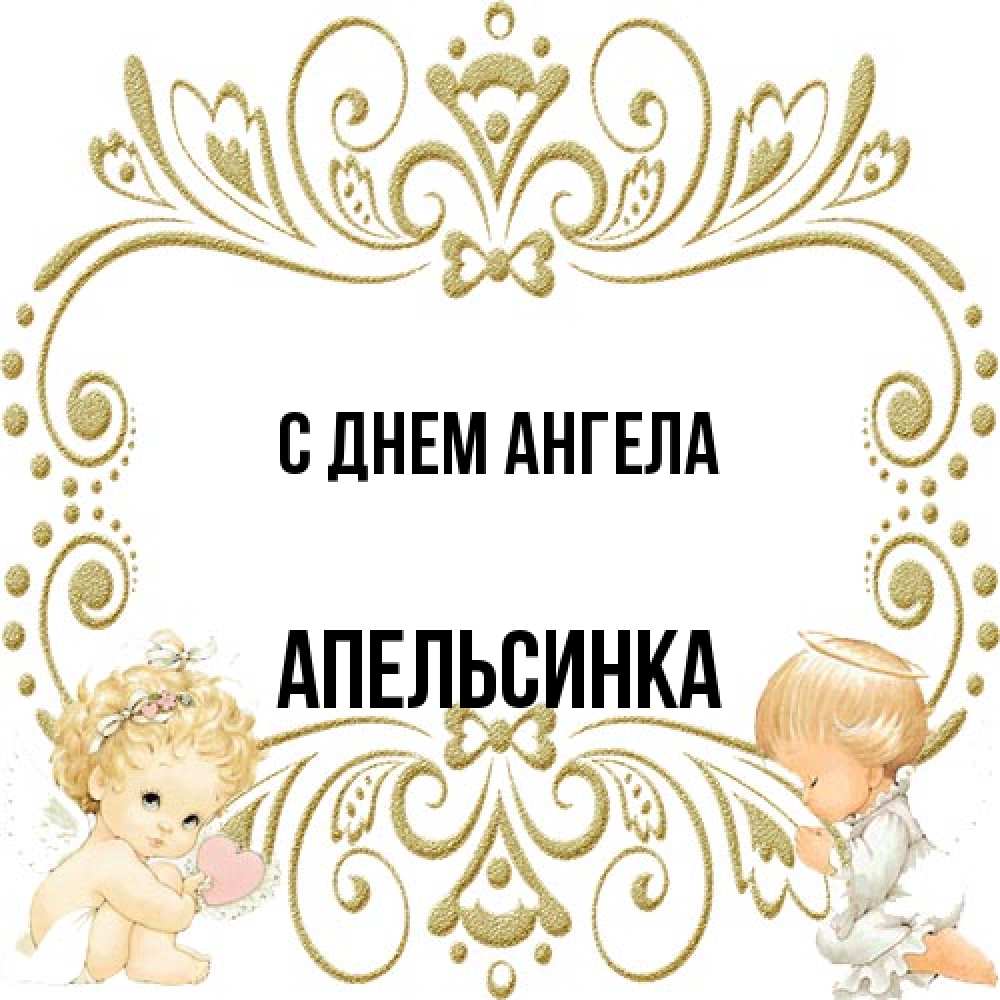 Открытка на каждый день с именем, апельсинка С днем ангела с именинами поздравляют два красивых ангела. Один с сердечком другой молится Прикольная открытка с пожеланием онлайн скачать бесплатно 