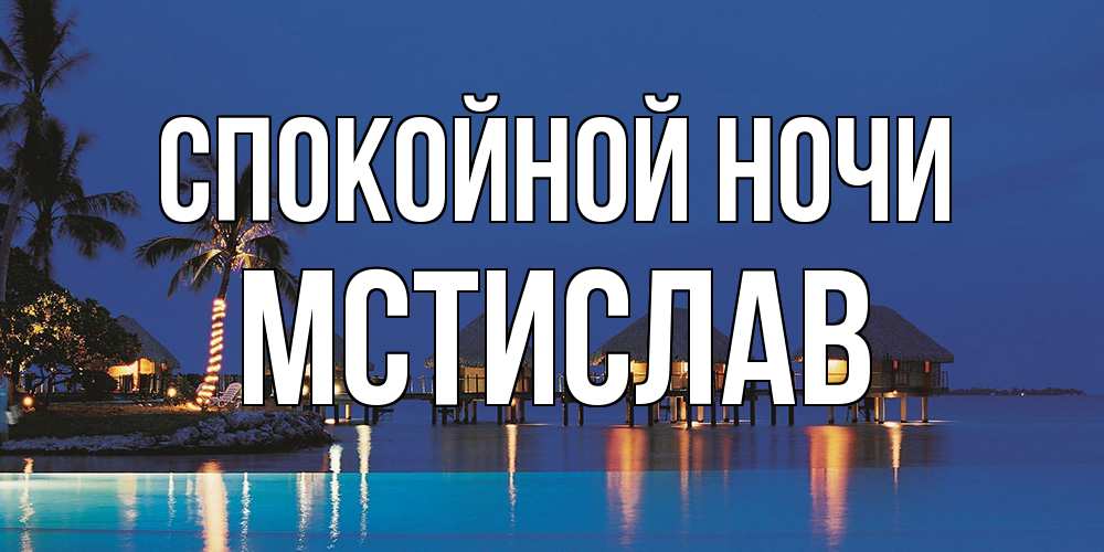 Открытка на каждый день с именем, Мстислав Спокойной ночи морское пожелание сладких снов Прикольная открытка с пожеланием онлайн скачать бесплатно 