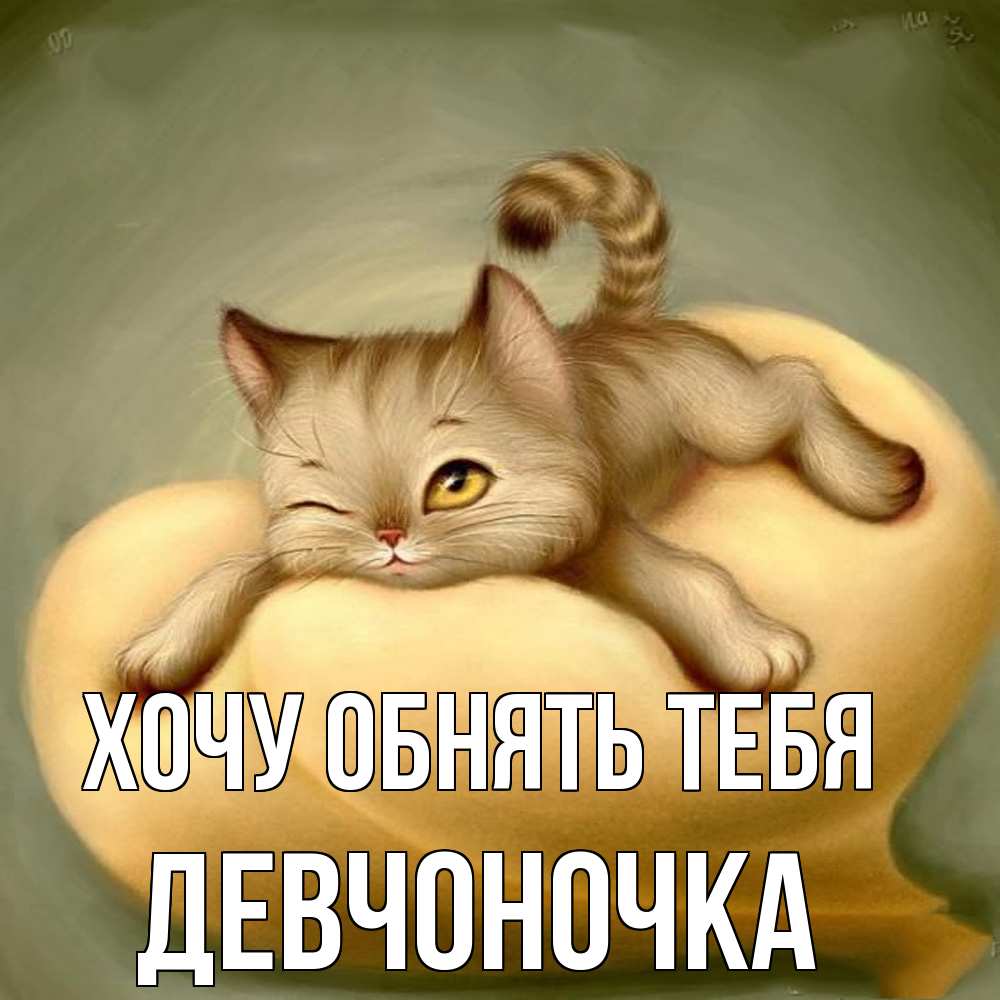 Открытка на каждый день с именем, девчоночка Хочу обнять тебя кошечка Прикольная открытка с пожеланием онлайн скачать бесплатно 