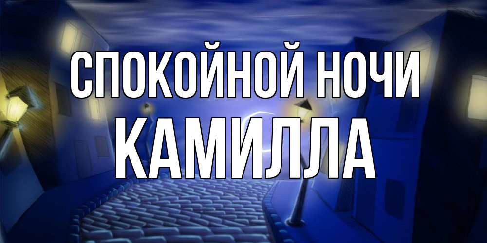 Открытка на каждый день с именем, Камилла Спокойной ночи сладких снов ночному городу Прикольная открытка с пожеланием онлайн скачать бесплатно 