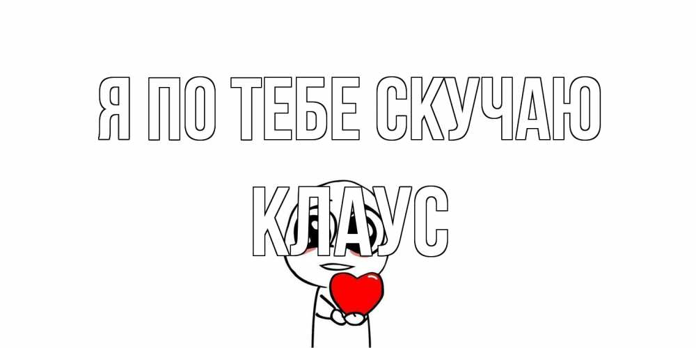 Открытка на каждый день с именем, Клаус Я по тебе скучаю я очень соскучился по тебе с тролль фейсом Прикольная открытка с пожеланием онлайн скачать бесплатно 