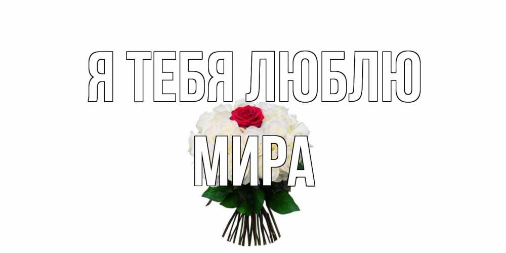 Открытка на каждый день с именем, Мира Я тебя люблю единственная Прикольная открытка с пожеланием онлайн скачать бесплатно 