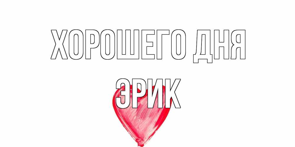 Открытка на каждый день с именем, Эрик Хорошего дня прекрасного дня любимой Прикольная открытка с пожеланием онлайн скачать бесплатно 