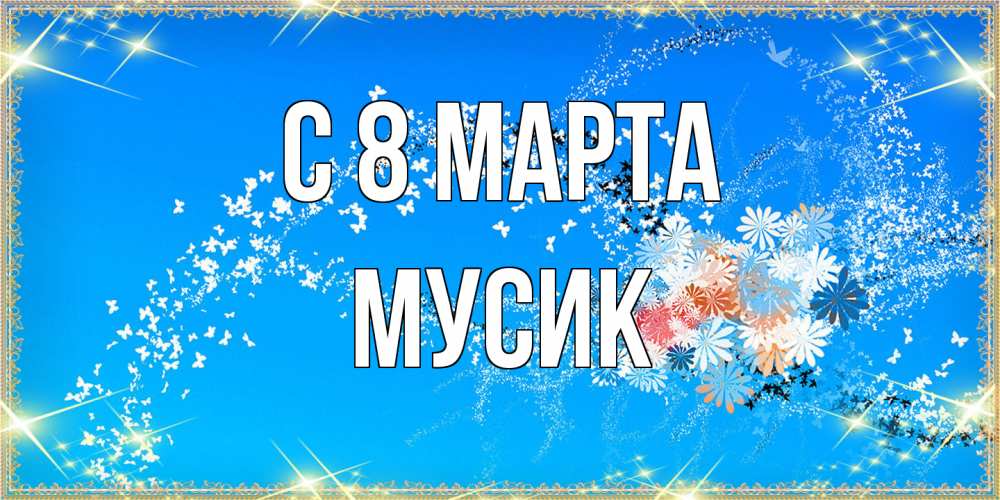 Открытка на каждый день с именем, мусик C 8 МАРТА открытка с подписью к международному женскому дню Прикольная открытка с пожеланием онлайн скачать бесплатно 