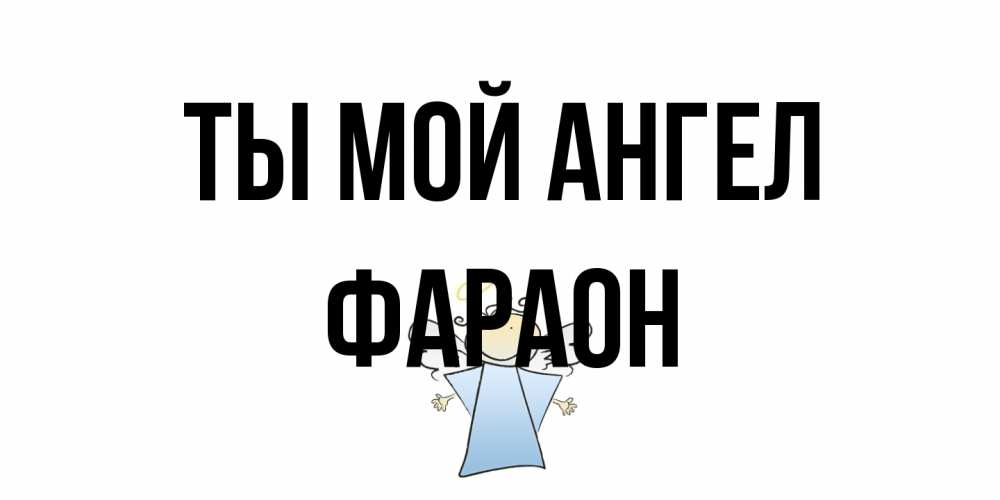 Открытка на каждый день с именем, Фараон Ты мой ангел ангел Прикольная открытка с пожеланием онлайн скачать бесплатно 