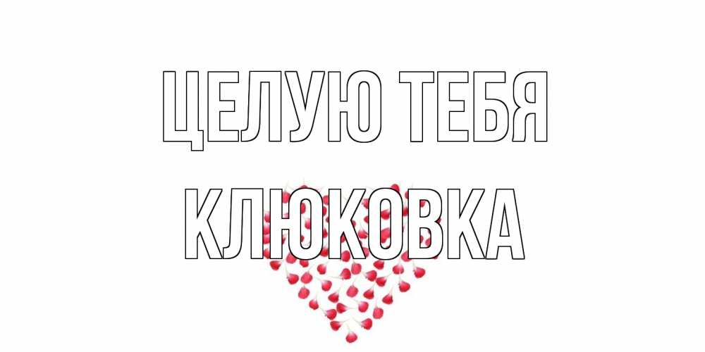 Открытка на каждый день с именем, клюковка Целую тебя сердце Прикольная открытка с пожеланием онлайн скачать бесплатно 