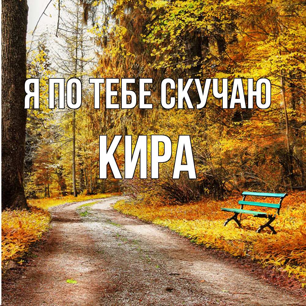 Открытка на каждый день с именем, Кира Я по тебе скучаю зеленая лавочка и осенний лес Прикольная открытка с пожеланием онлайн скачать бесплатно 
