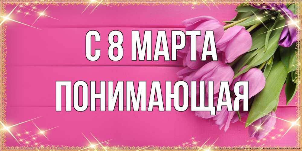 Открытка на каждый день с именем, Понимающая C 8 МАРТА открытка для фотошопа с подписью Прикольная открытка с пожеланием онлайн скачать бесплатно 