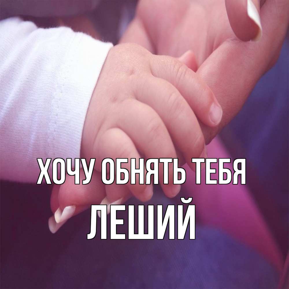 Открытка на каждый день с именем, Леший Хочу обнять тебя мама с ребенком Прикольная открытка с пожеланием онлайн скачать бесплатно 