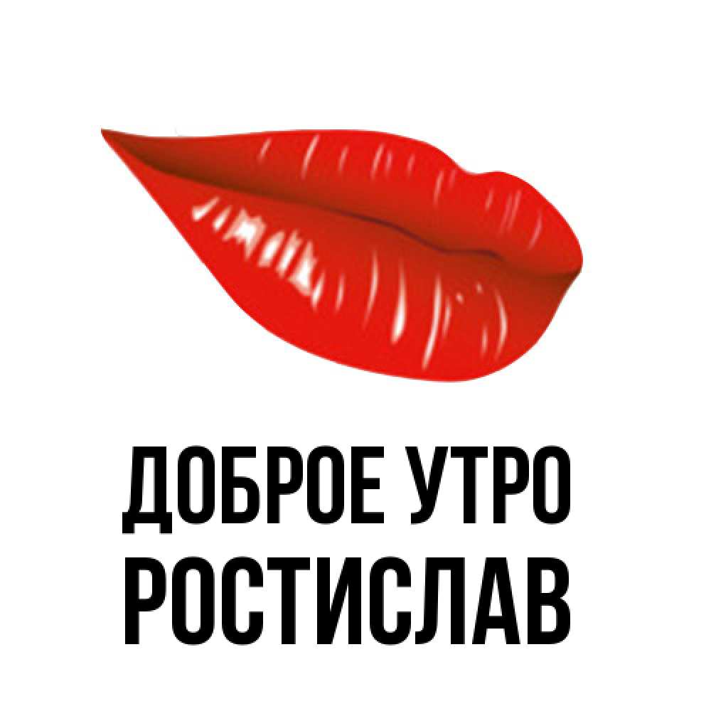 Открытка на каждый день с именем, Ростислав Доброе утро утрешний поцелуй Прикольная открытка с пожеланием онлайн скачать бесплатно 