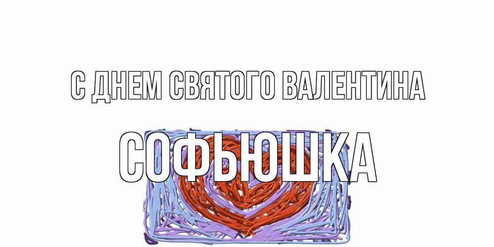Открытка на каждый день с именем, Софьюшка С днем Святого Валентина красное сердечко для валентинки Прикольная открытка с пожеланием онлайн скачать бесплатно 