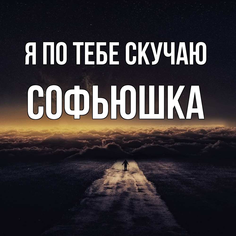 Открытка на каждый день с именем, Софьюшка Я по тебе скучаю идем Прикольная открытка с пожеланием онлайн скачать бесплатно 