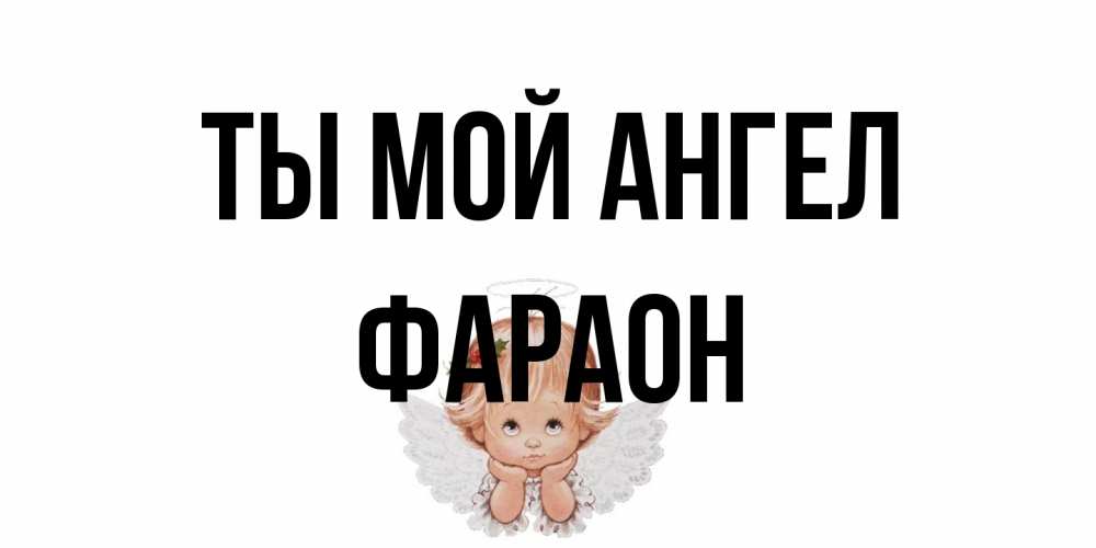 Открытка на каждый день с именем, Фараон Ты мой ангел ангел Прикольная открытка с пожеланием онлайн скачать бесплатно 