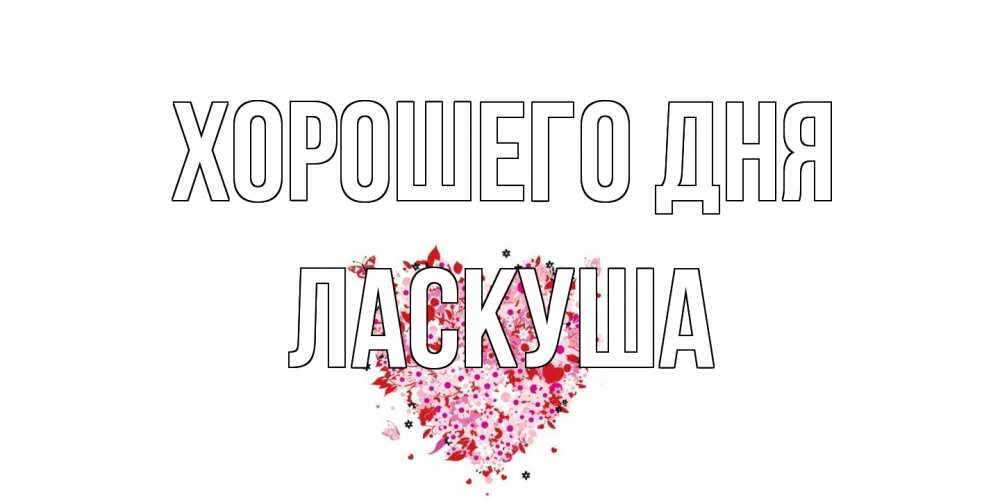 Открытка на каждый день с именем, ласкуша Хорошего дня открытка на каждый день для любимой Прикольная открытка с пожеланием онлайн скачать бесплатно 