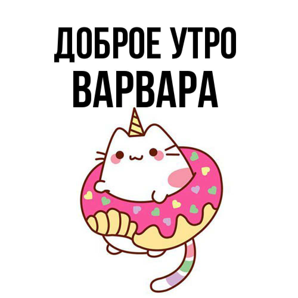 Открытка на каждый день с именем, Варвара Доброе утро кот в бублике Прикольная открытка с пожеланием онлайн скачать бесплатно 