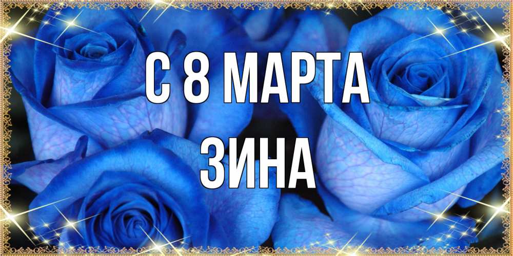 Открытка на каждый день с именем, Зина C 8 МАРТА красивые розы для милых дам на международный женский день Прикольная открытка с пожеланием онлайн скачать бесплатно 