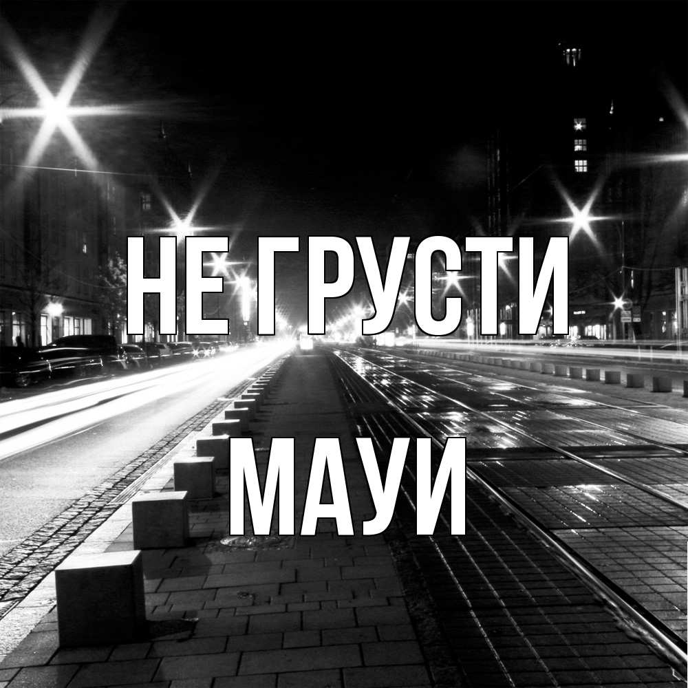 Открытка на каждый день с именем, Мауи Не грусти ночной проспект Прикольная открытка с пожеланием онлайн скачать бесплатно 