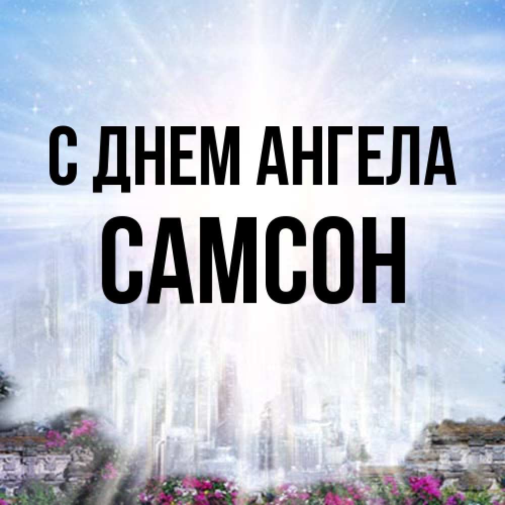 Открытка на каждый день с именем, Самсон С днем ангела небесный свет Прикольная открытка с пожеланием онлайн скачать бесплатно 