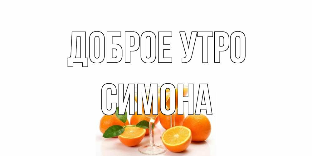 Открытка на каждый день с именем, Симона Доброе утро апельсин Прикольная открытка с пожеланием онлайн скачать бесплатно 