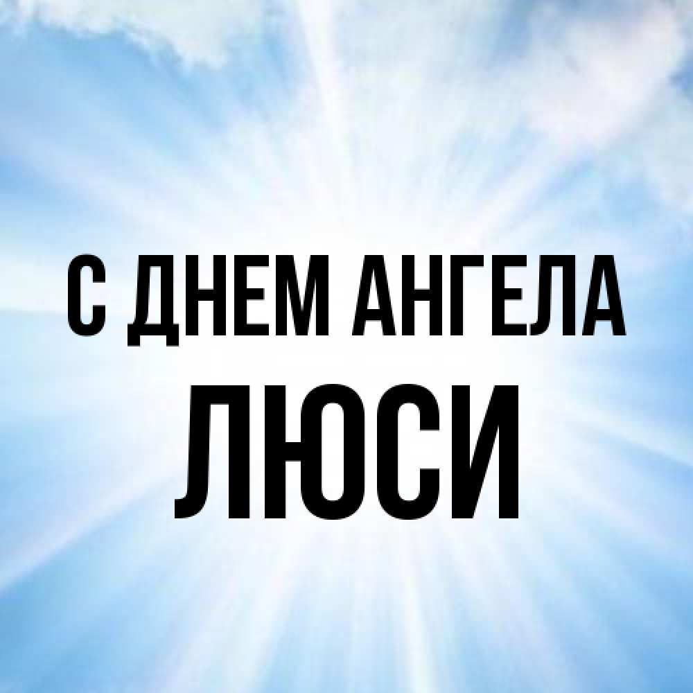 Открытка на каждый день с именем, Люси С днем ангела свет небесный Прикольная открытка с пожеланием онлайн скачать бесплатно 
