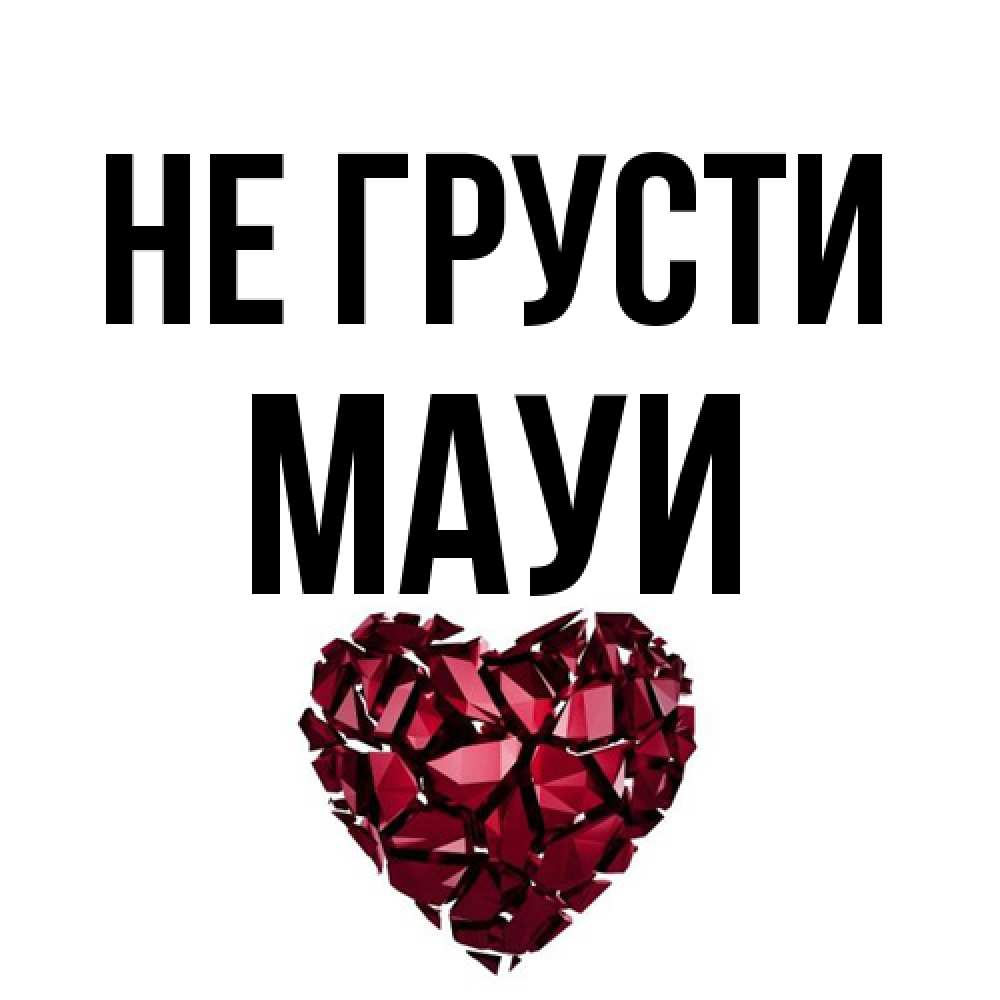 Открытка на каждый день с именем, Мауи Не грусти рубиновое сердечко Прикольная открытка с пожеланием онлайн скачать бесплатно 