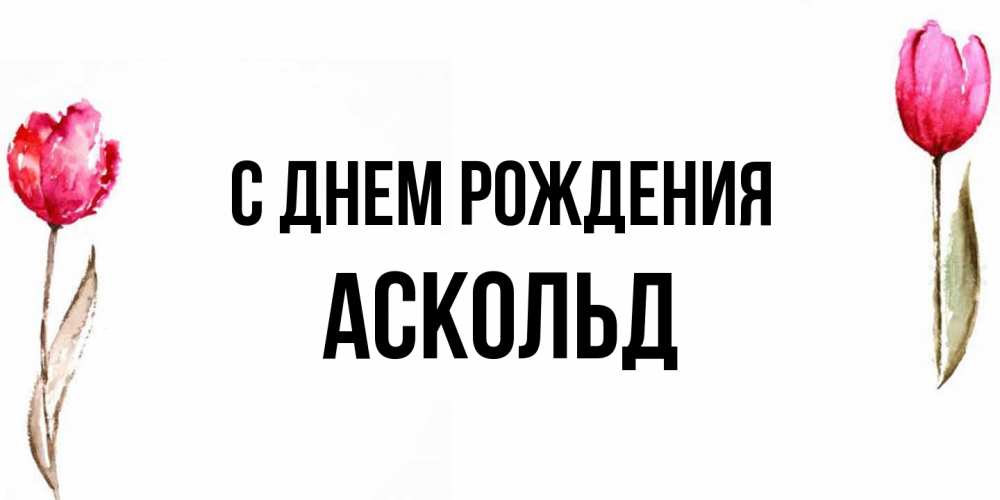 Открытка на каждый день с именем, Аскольд С днем рождения открытки акварелью с цветами Прикольная открытка с пожеланием онлайн скачать бесплатно 
