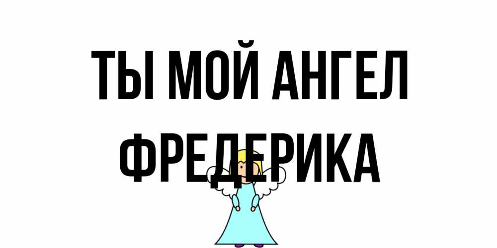 Открытка на каждый день с именем, Фредерика Ты мой ангел ангел Прикольная открытка с пожеланием онлайн скачать бесплатно 