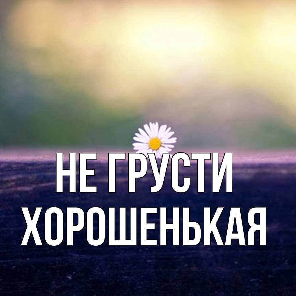 Открытка на каждый день с именем, хорошенькая Не грусти красота Прикольная открытка с пожеланием онлайн скачать бесплатно 