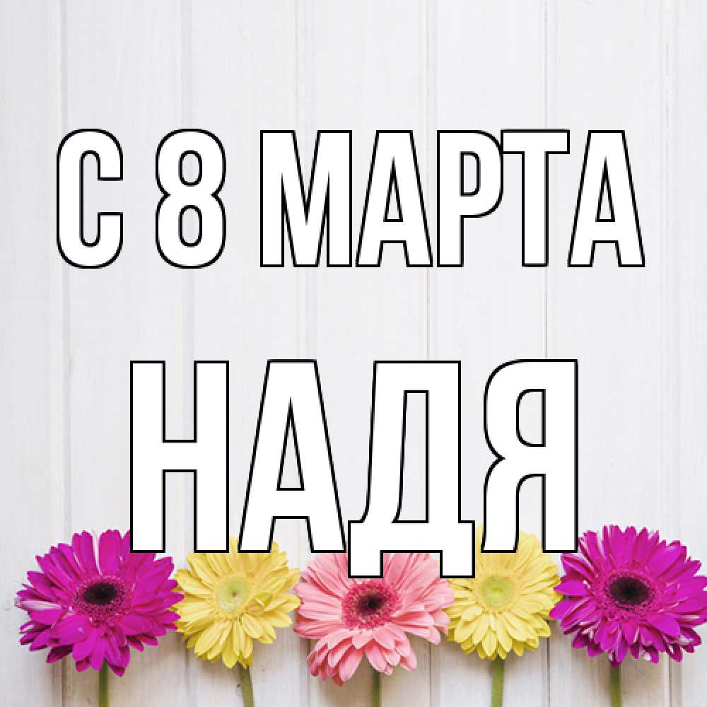 Открытка на каждый день с именем, Надя C 8 МАРТА женщинам 1 Прикольная открытка с пожеланием онлайн скачать бесплатно 