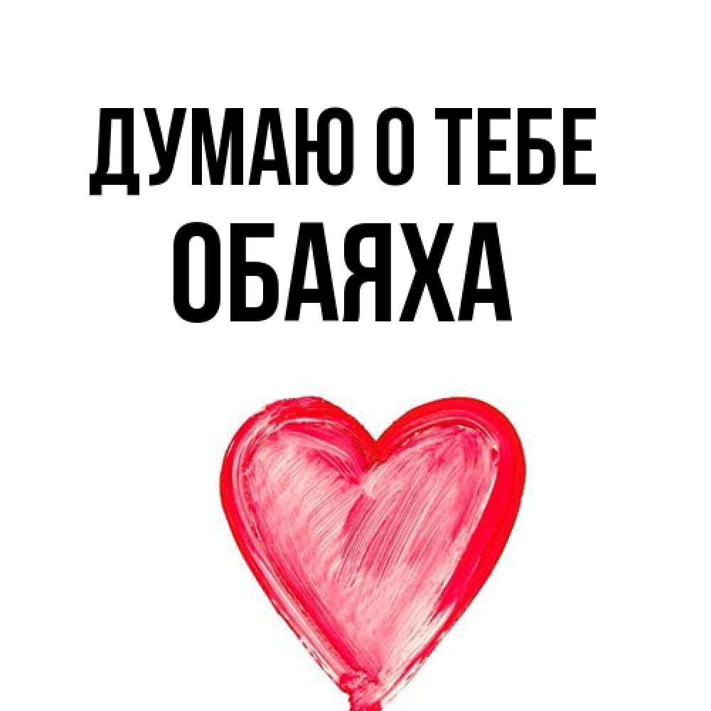 Открытка на каждый день с именем, Обаяха Думаю о тебе для влюбленных Прикольная открытка с пожеланием онлайн скачать бесплатно 