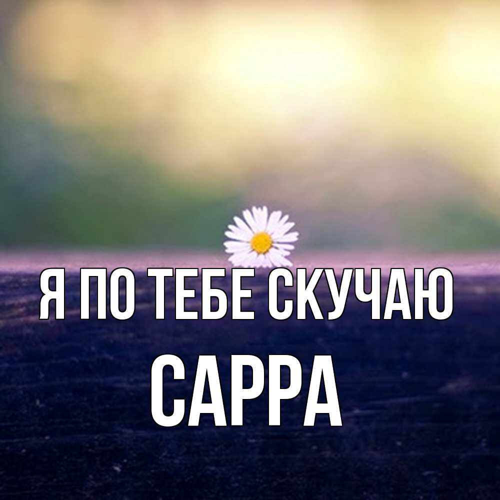 Открытка на каждый день с именем, Сарра Я по тебе скучаю приходи в гости Прикольная открытка с пожеланием онлайн скачать бесплатно 