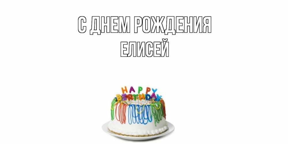 Открытка на каждый день с именем, Елисей С днем рождения Тортик Прикольная открытка с пожеланием онлайн скачать бесплатно 