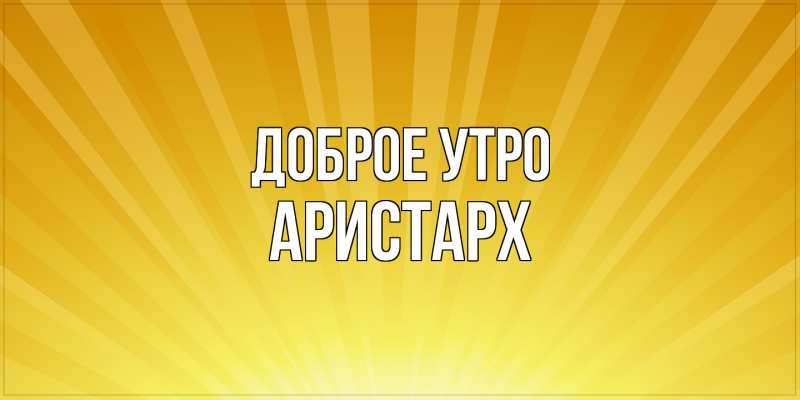 Картинка Доброе утро, Аристарх