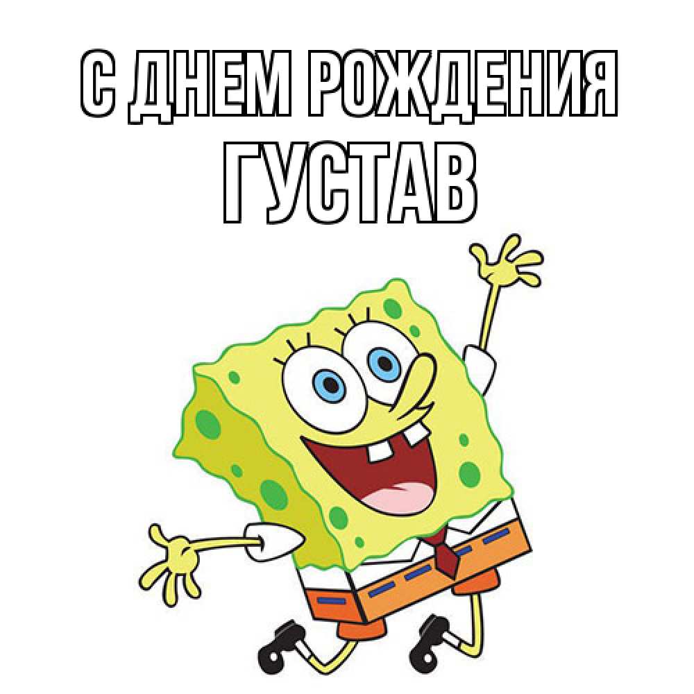 Открытка на каждый день с именем, Густав С днем рождения губка боб Прикольная открытка с пожеланием онлайн скачать бесплатно 