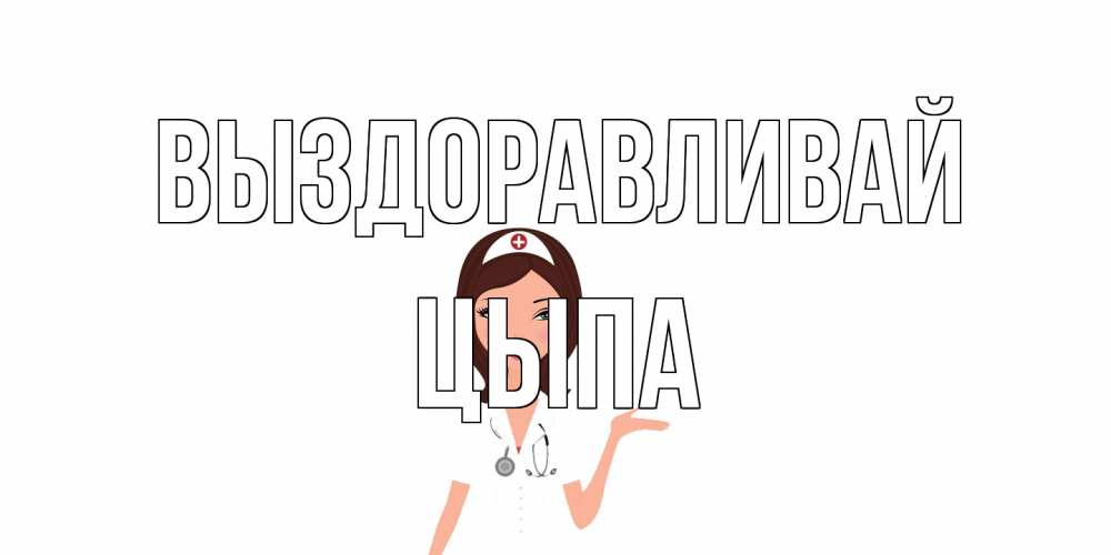 Открытка на каждый день с именем, Цыпа Выздоравливай не болей с медсестрой Прикольная открытка с пожеланием онлайн скачать бесплатно 