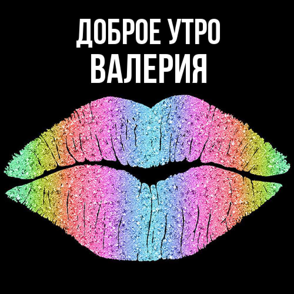 Открытка на каждый день с именем, Валерия Доброе утро радужные губы Прикольная открытка с пожеланием онлайн скачать бесплатно 