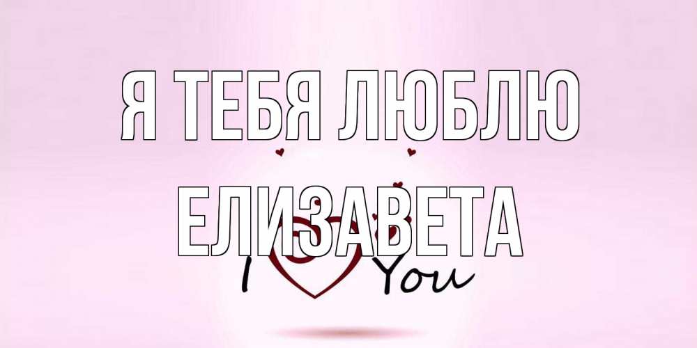 Открытка на каждый день с именем, Елизавета Я тебя люблю сердце Прикольная открытка с пожеланием онлайн скачать бесплатно 