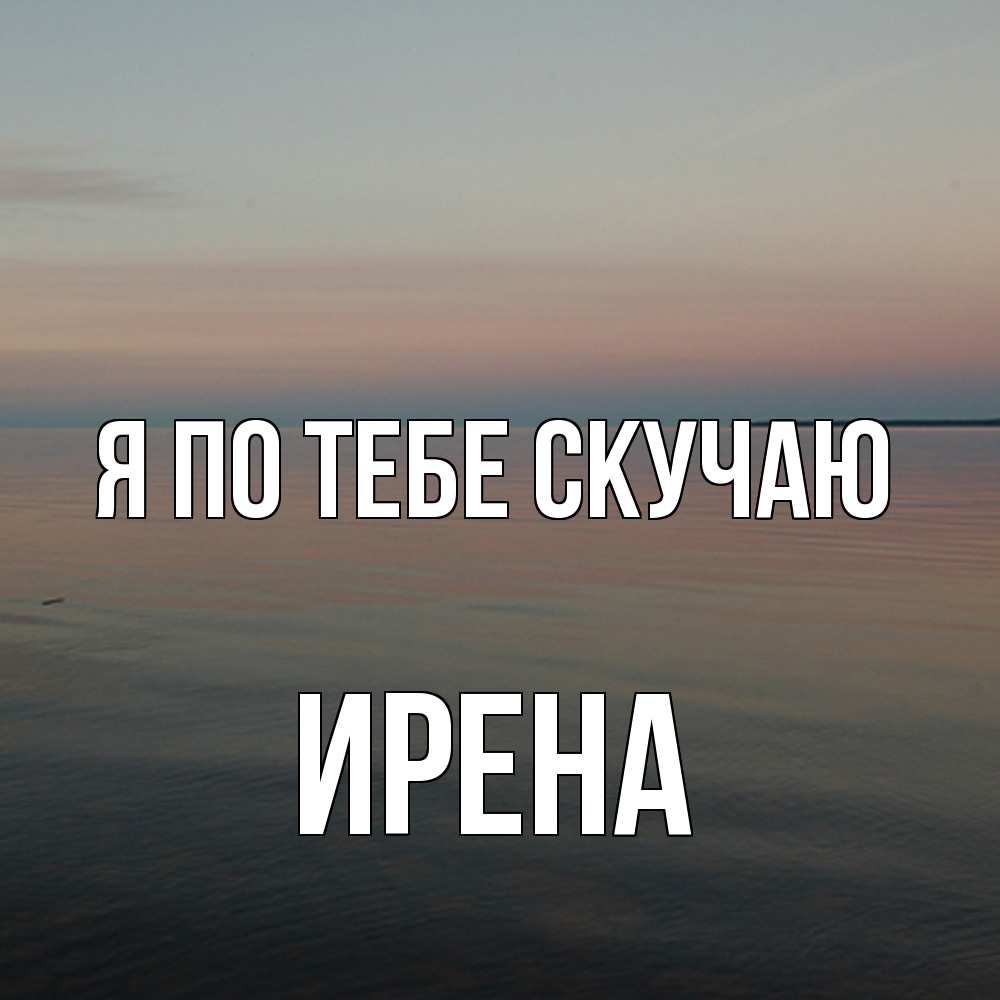 Открытка на каждый день с именем, Ирена Я по тебе скучаю пусто Прикольная открытка с пожеланием онлайн скачать бесплатно 