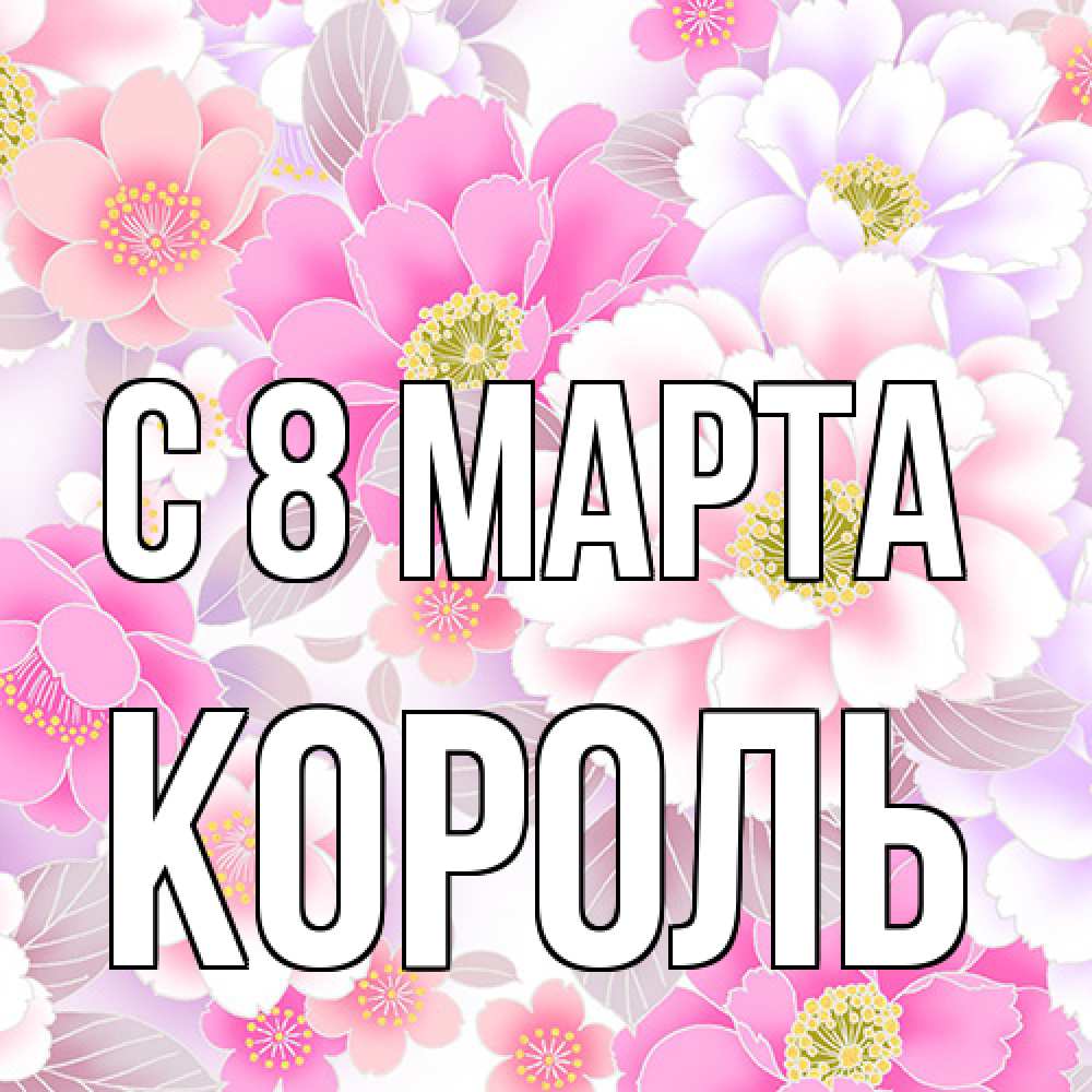 Открытка на каждый день с именем, Король C 8 МАРТА для женщин Прикольная открытка с пожеланием онлайн скачать бесплатно 
