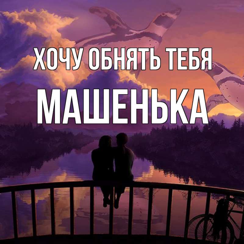 Картинка Хочу обнять тебя, Машенька
