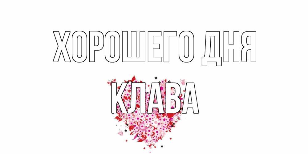 Открытка на каждый день с именем, Клава Хорошего дня открытка на каждый день для любимой Прикольная открытка с пожеланием онлайн скачать бесплатно 