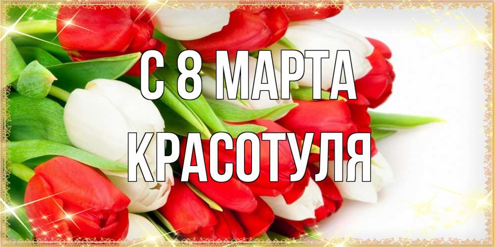 Открытка на каждый день с именем, Красотуля C 8 МАРТА Поздравительные открытки для милых женщин Прикольная открытка с пожеланием онлайн скачать бесплатно 