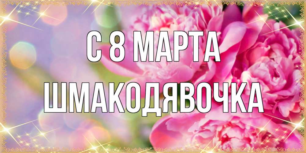 Открытка на каждый день с именем, шмакодявочка C 8 МАРТА красивые открытки с текстом для любимых дам Прикольная открытка с пожеланием онлайн скачать бесплатно 