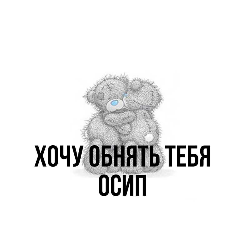 Картинка Хочу обнять тебя, Осип