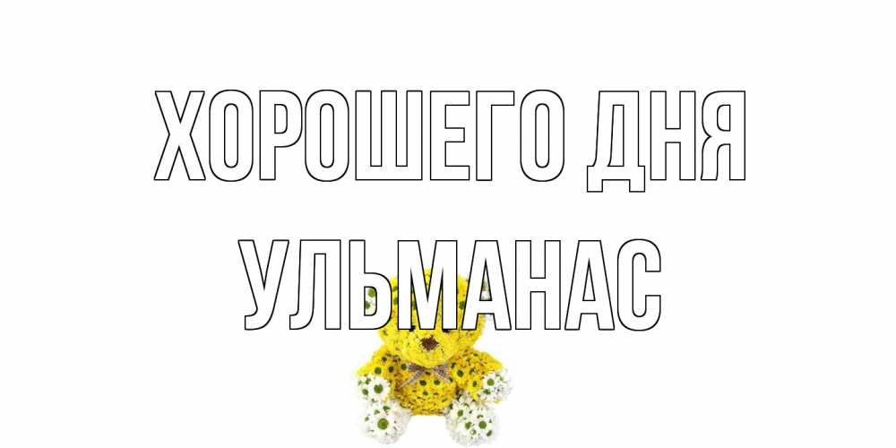 Открытка на каждый день с именем, Ульманас Хорошего дня позитивного настроения вам Прикольная открытка с пожеланием онлайн скачать бесплатно 