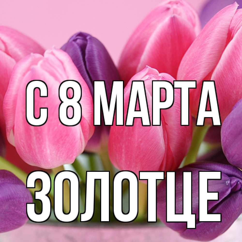 Открытка на каждый день с именем, Золотце C 8 МАРТА маме 1 Прикольная открытка с пожеланием онлайн скачать бесплатно 