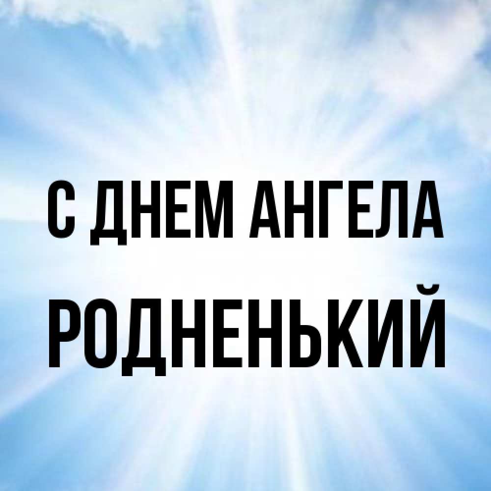 Открытка на каждый день с именем, Родненький С днем ангела свет небесный Прикольная открытка с пожеланием онлайн скачать бесплатно 